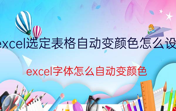 excel选定表格自动变颜色怎么设置 excel字体怎么自动变颜色？